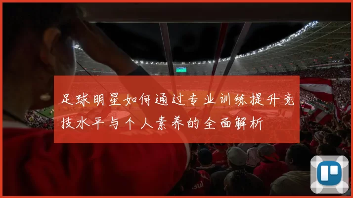 足球明星如何通过专业训练提升竞技水平与个人素养的全面解析