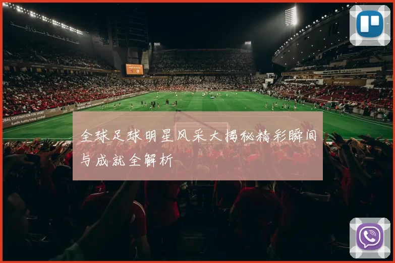 全球足球明星风采大揭秘精彩瞬间与成就全解析