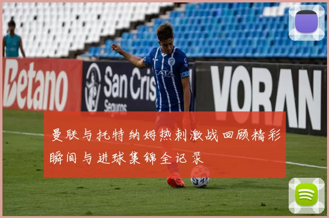 曼联与托特纳姆热刺激战回顾精彩瞬间与进球集锦全记录