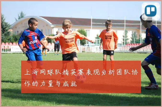 上海网球队精英赛表现分析团队协作的力量与成就