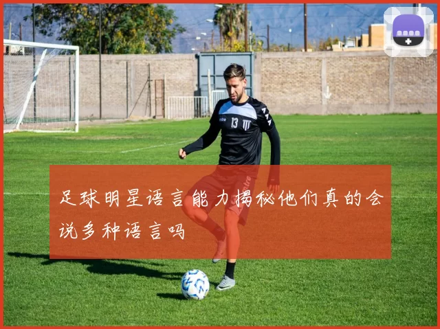 足球明星语言能力揭秘他们真的会说多种语言吗