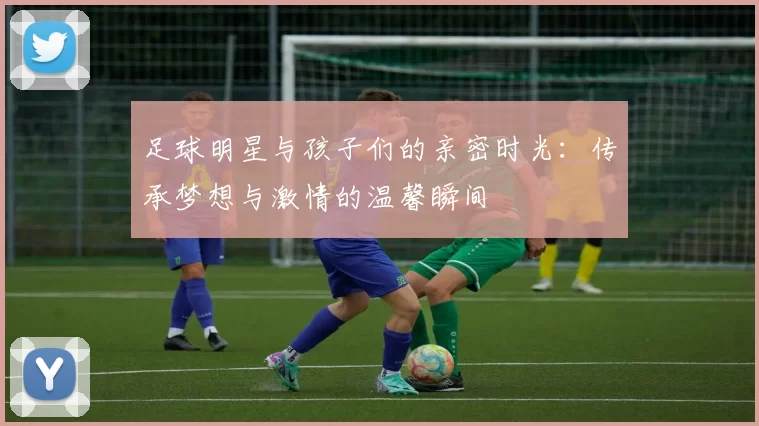 足球明星与孩子们的亲密时光：传承梦想与激情的温馨瞬间