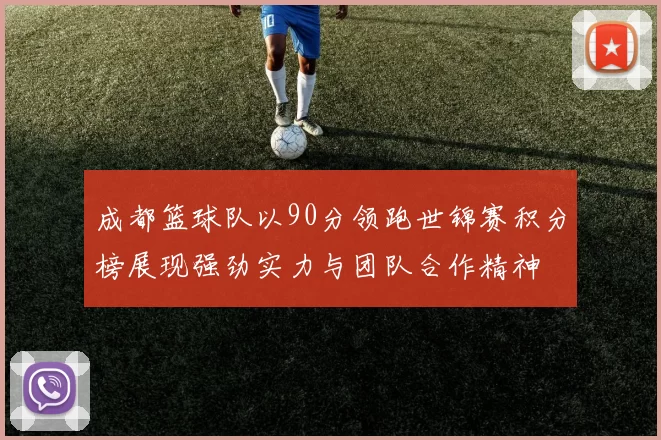 成都篮球队以90分领跑世锦赛积分榜展现强劲实力与团队合作精神