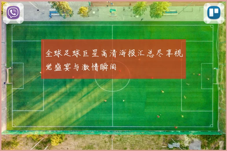 全球足球巨星高清海报汇总尽享视觉盛宴与激情瞬间