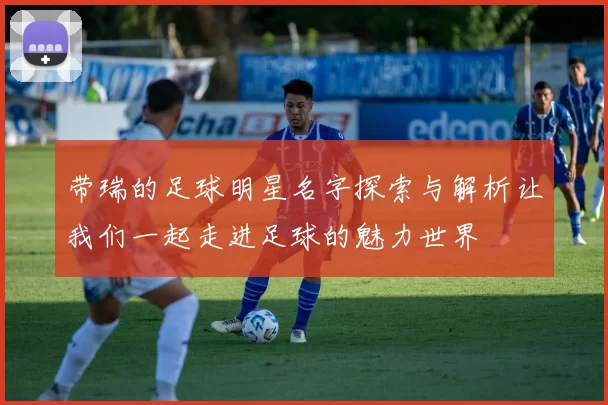 带瑞的足球明星名字探索与解析让我们一起走进足球的魅力世界