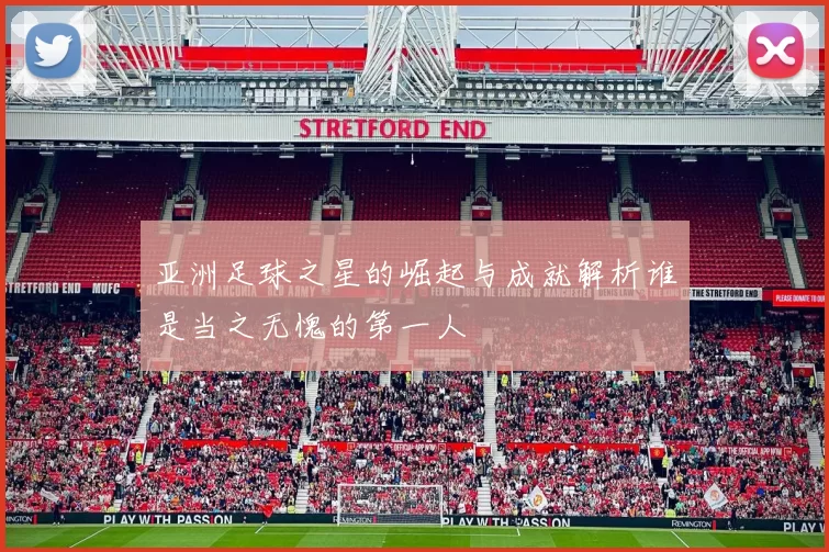 亚洲足球之星的崛起与成就解析谁是当之无愧的第一人