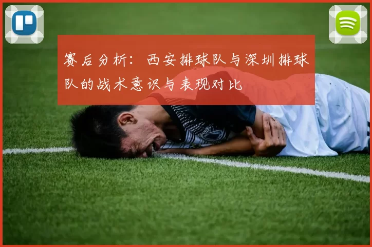 赛后分析：西安排球队与深圳排球队的战术意识与表现对比