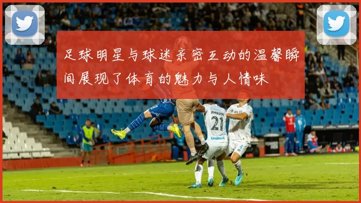 足球明星与球迷亲密互动的温馨瞬间展现了体育的魅力与人情味
