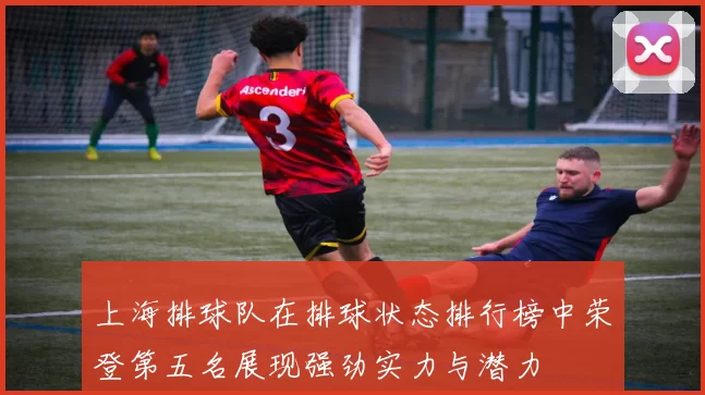 上海排球队在排球状态排行榜中荣登第五名展现强劲实力与潜力