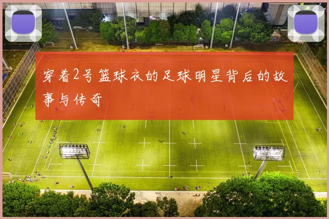穿着2号篮球衣的足球明星背后的故事与传奇