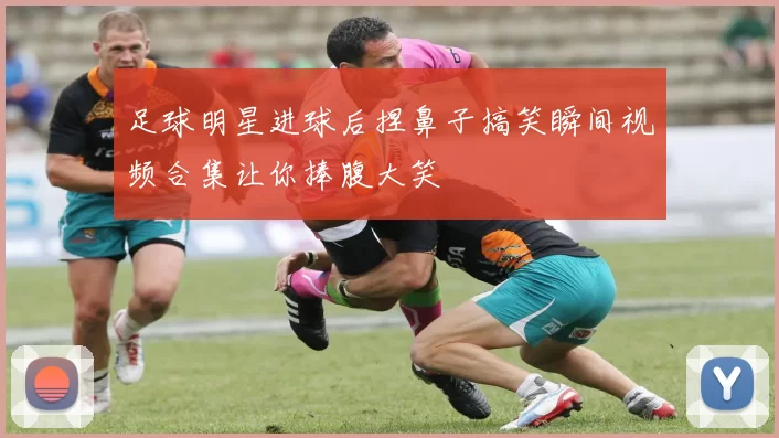 足球明星进球后捏鼻子搞笑瞬间视频合集让你捧腹大笑