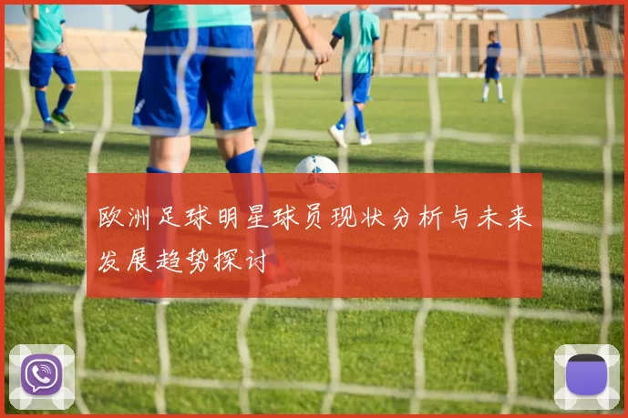 欧洲足球明星球员现状分析与未来发展趋势探讨