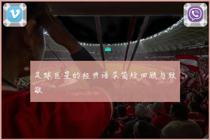足球巨星的经典语录简短回顾与致敬