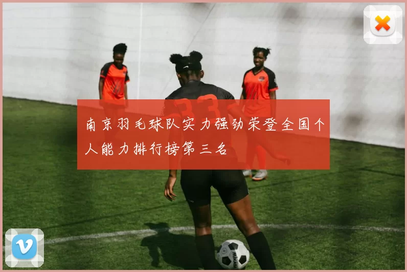 南京羽毛球队实力强劲荣登全国个人能力排行榜第三名