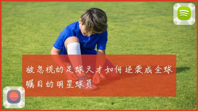 被忽视的足球天才如何逆袭成全球瞩目的明星球员