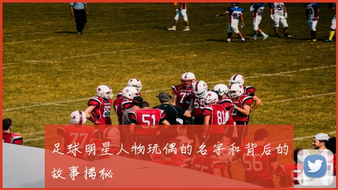 足球明星人物玩偶的名字和背后的故事揭秘