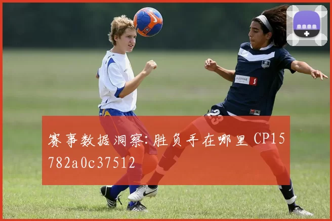 赛事数据洞察:胜负手在哪里 CP15782a0c37512