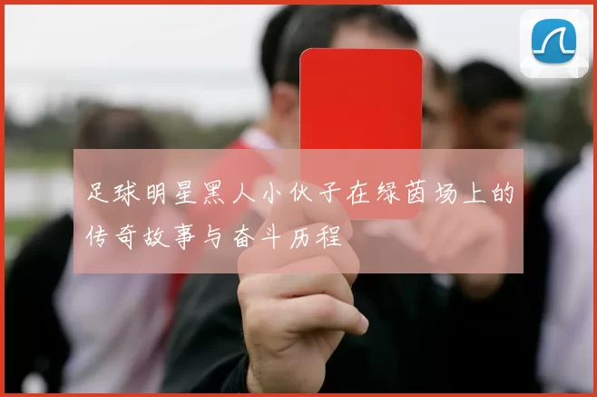 足球明星黑人小伙子在绿茵场上的传奇故事与奋斗历程