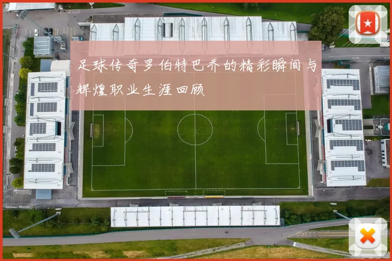 足球传奇罗伯特巴乔的精彩瞬间与辉煌职业生涯回顾