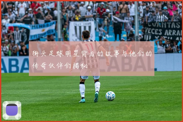 街头足球明星背后的故事与他们的传奇伙伴们揭秘