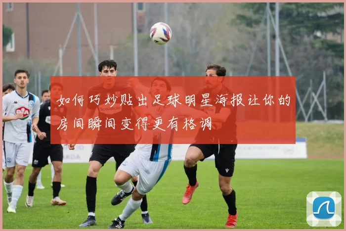 如何巧妙贴出足球明星海报让你的房间瞬间变得更有格调