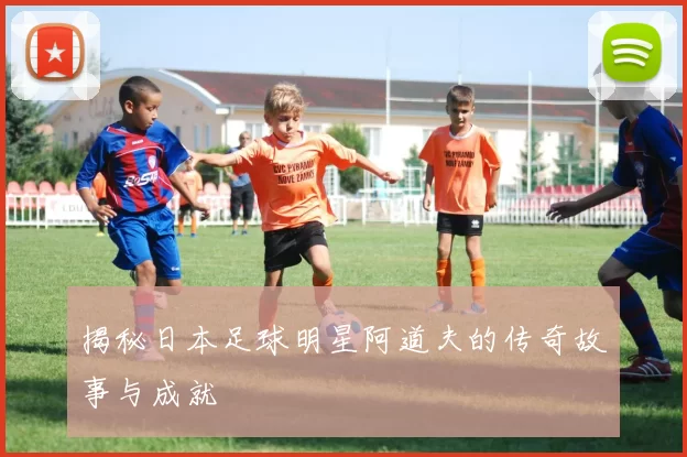 揭秘日本足球明星阿道夫的传奇故事与成就