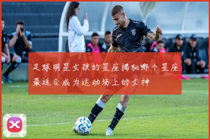足球明星女孩的星座揭秘哪个星座最适合成为运动场上的女神