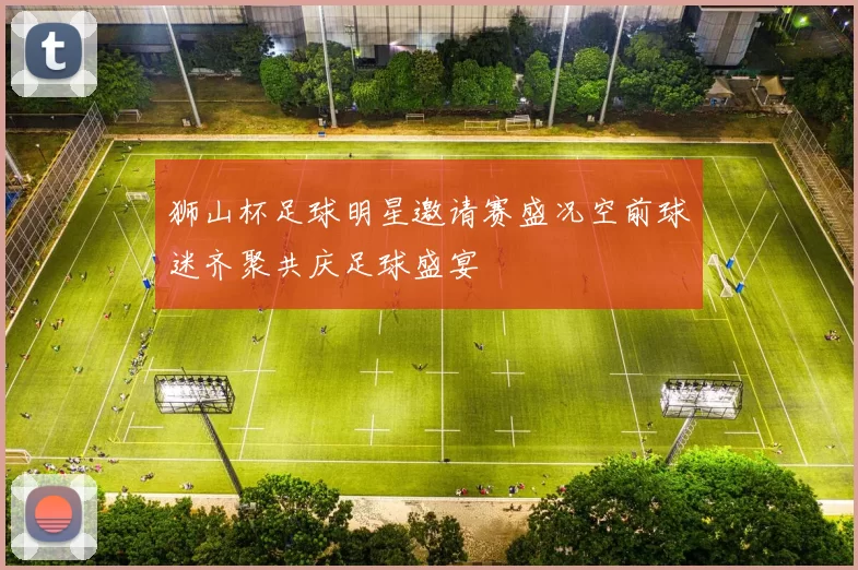 狮山杯足球明星邀请赛盛况空前球迷齐聚共庆足球盛宴